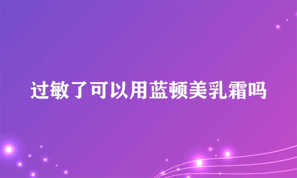 过敏了可以用蓝顿美乳霜吗