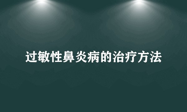 过敏性鼻炎病的治疗方法