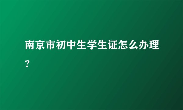 南京市初中生学生证怎么办理？