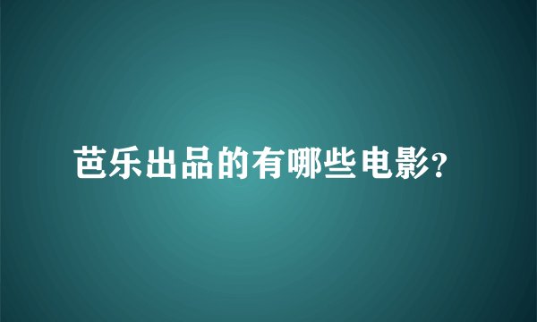 芭乐出品的有哪些电影？