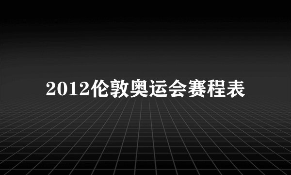 2012伦敦奥运会赛程表