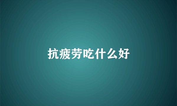 抗疲劳吃什么好