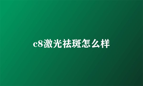 c8激光祛斑怎么样
