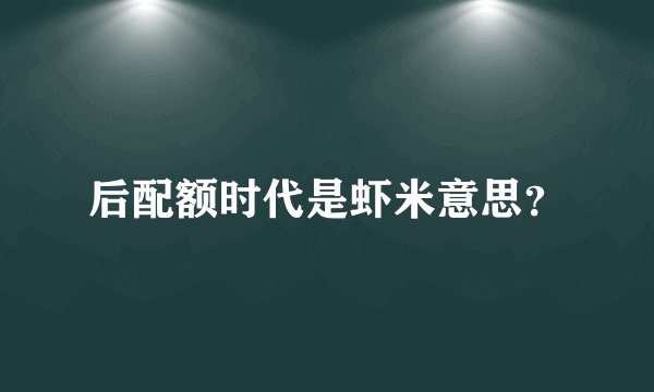 后配额时代是虾米意思？