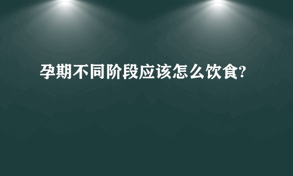 孕期不同阶段应该怎么饮食?