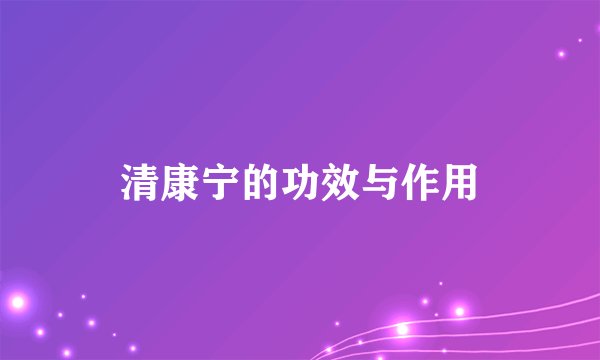 清康宁的功效与作用