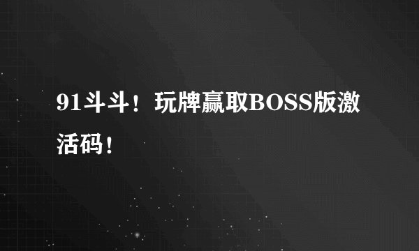91斗斗！玩牌赢取BOSS版激活码！