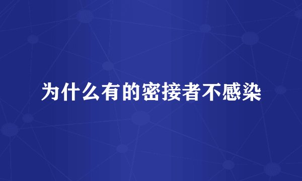 为什么有的密接者不感染