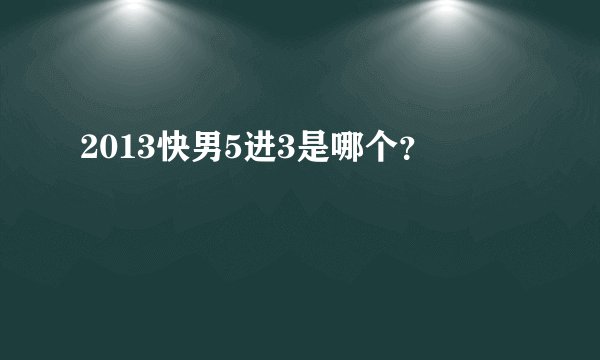 2013快男5进3是哪个？