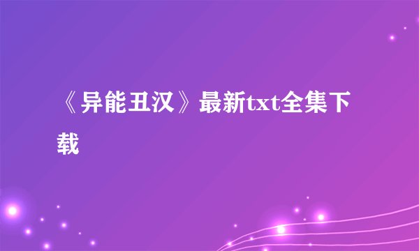 《异能丑汉》最新txt全集下载
