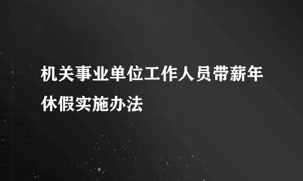 机关事业单位工作人员带薪年休假实施办法