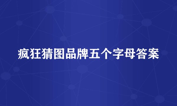 疯狂猜图品牌五个字母答案