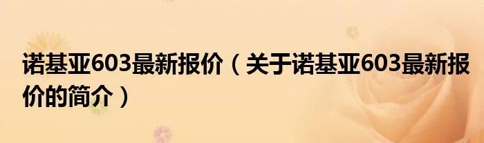 诺基亚603最新报价（关于诺基亚603最新报价的简介）