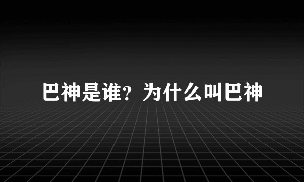 巴神是谁？为什么叫巴神