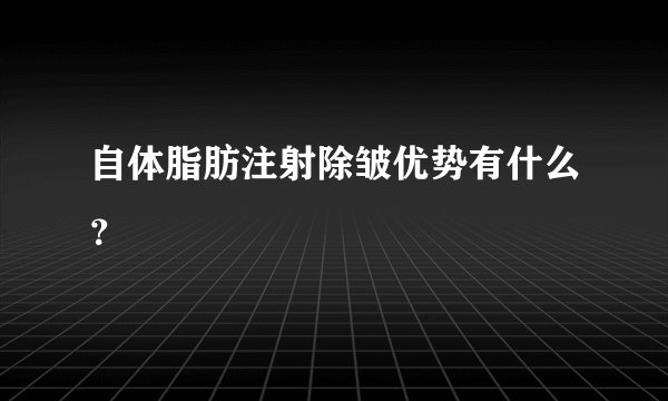 自体脂肪注射除皱优势有什么？