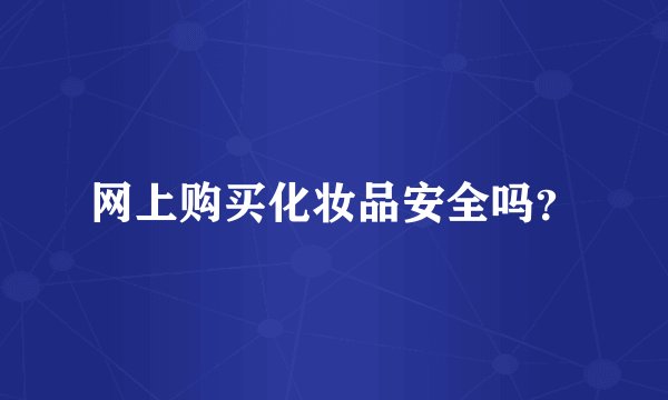 网上购买化妆品安全吗？