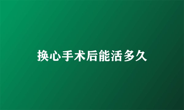 换心手术后能活多久