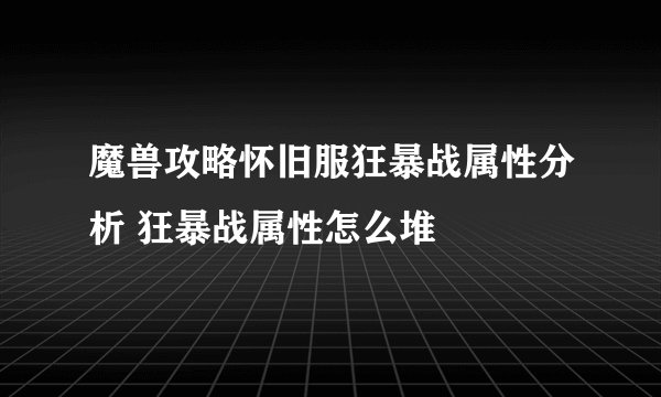 魔兽攻略怀旧服狂暴战属性分析 狂暴战属性怎么堆
