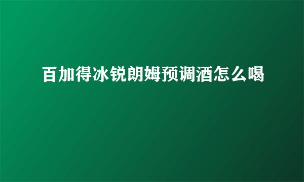 百加得冰锐朗姆预调酒怎么喝