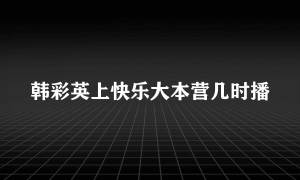 韩彩英上快乐大本营几时播