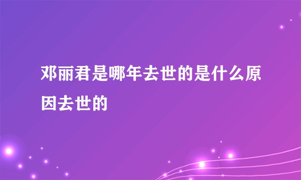 邓丽君是哪年去世的是什么原因去世的