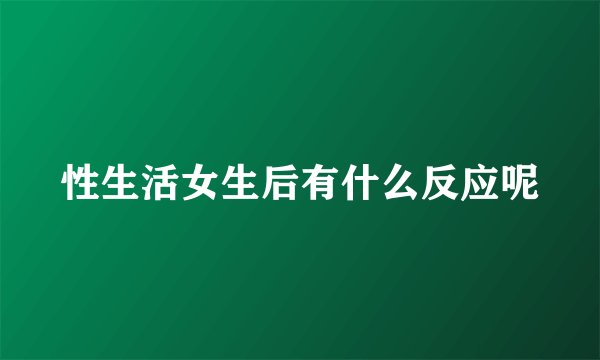 性生活女生后有什么反应呢