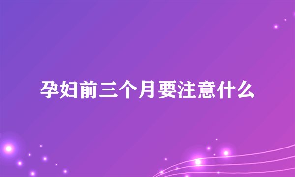 孕妇前三个月要注意什么