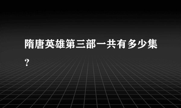 隋唐英雄第三部一共有多少集？