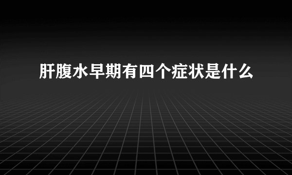 肝腹水早期有四个症状是什么