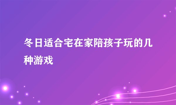 冬日适合宅在家陪孩子玩的几种游戏