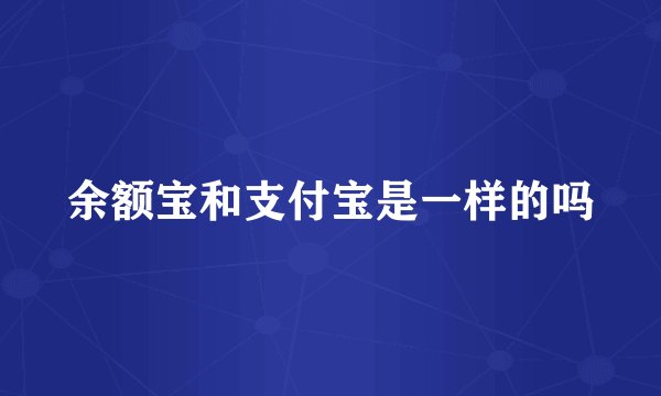 余额宝和支付宝是一样的吗