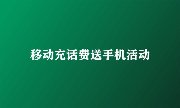 移动充话费送手机活动