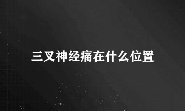 三叉神经痛在什么位置