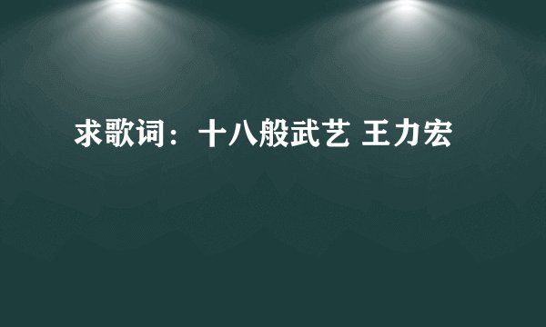求歌词：十八般武艺 王力宏