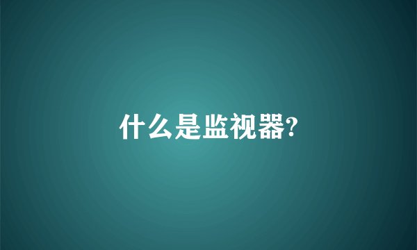 什么是监视器?