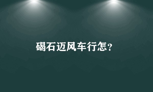 碣石迈风车行怎？