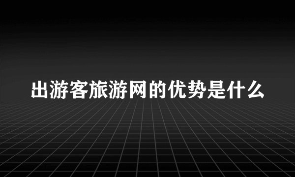 出游客旅游网的优势是什么