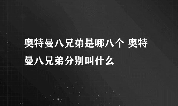 奥特曼八兄弟是哪八个 奥特曼八兄弟分别叫什么