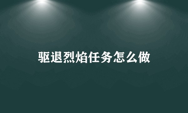 驱退烈焰任务怎么做