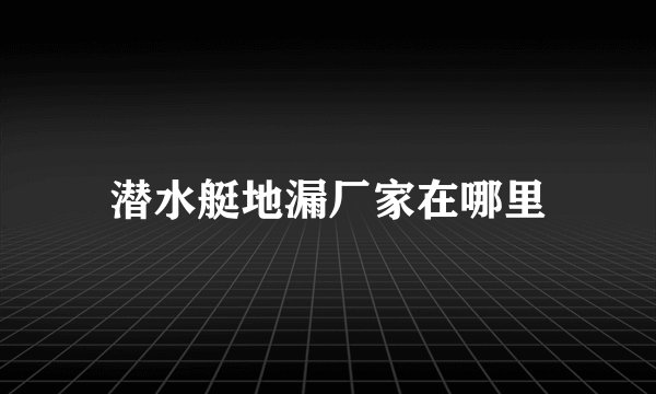潜水艇地漏厂家在哪里