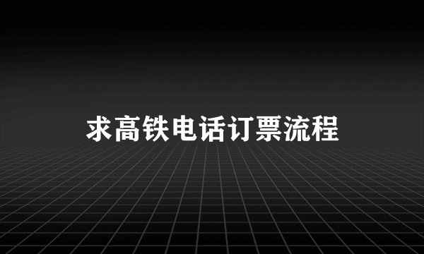 求高铁电话订票流程