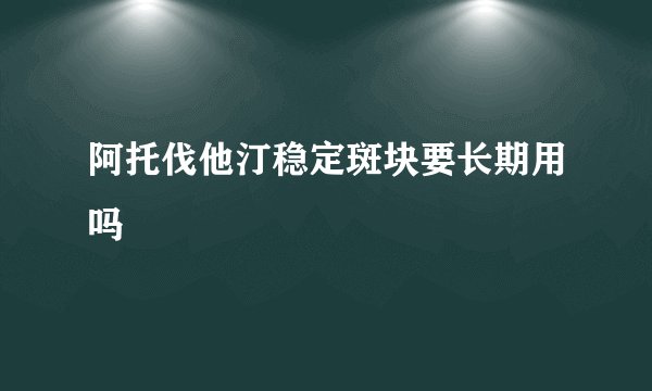 阿托伐他汀稳定斑块要长期用吗