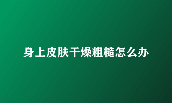 身上皮肤干燥粗糙怎么办