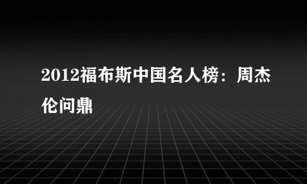 2012福布斯中国名人榜：周杰伦问鼎
