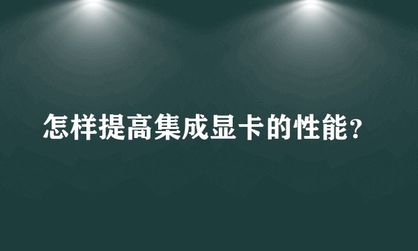 怎样提高集成显卡的性能?