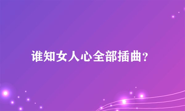 谁知女人心全部插曲？