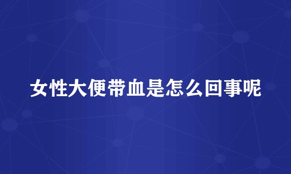 女性大便带血是怎么回事呢