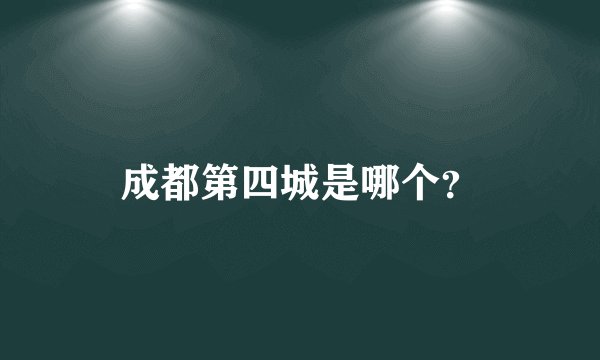 成都第四城是哪个？