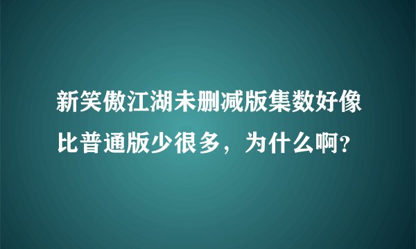新笑傲江湖未删减版集数好像比普通版少很多，为什么啊？