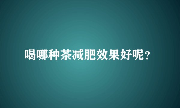 喝哪种茶减肥效果好呢？